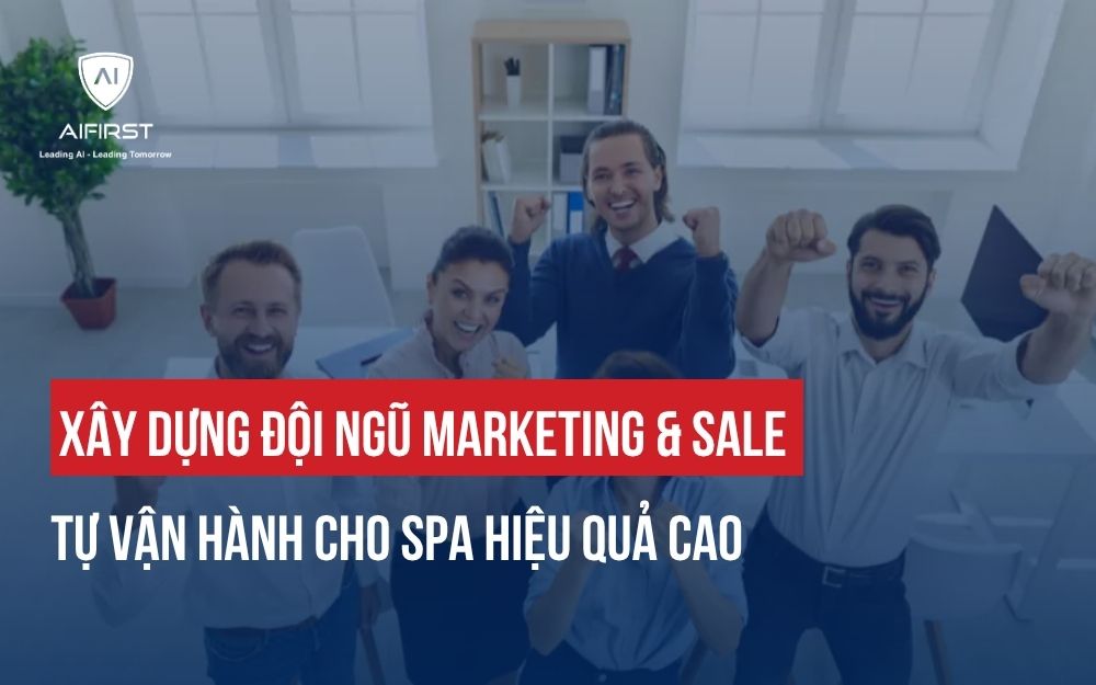 XÂY DỰNG ĐỘI NGŨ MARKETING & SALE TỰ VẬN HÀNH CHO SPA HIỆU QUẢ CAO